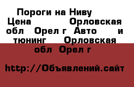 Пороги на Ниву2131 › Цена ­ 1 000 - Орловская обл., Орел г. Авто » GT и тюнинг   . Орловская обл.,Орел г.